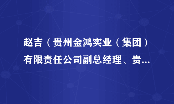 赵吉（贵州金鸿实业（集团）有限责任公司副总经理、贵州圣达健康医疗投资（集团）有限公司副总经理）