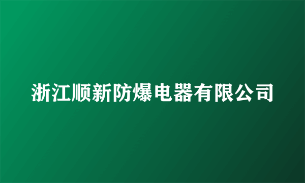 浙江顺新防爆电器有限公司