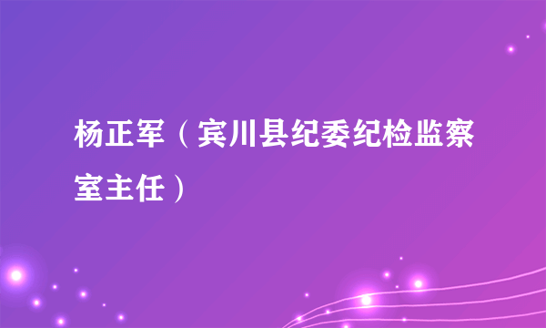 杨正军（宾川县纪委纪检监察室主任）