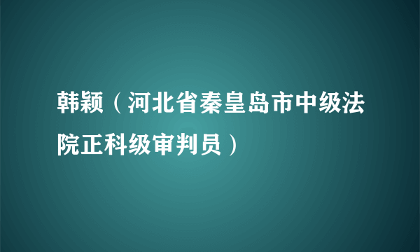 韩颖（河北省秦皇岛市中级法院正科级审判员）