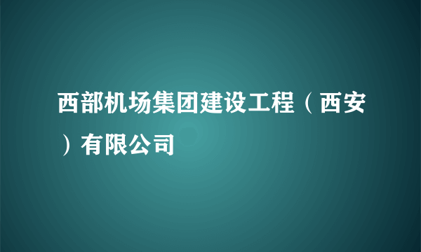 西部机场集团建设工程（西安）有限公司