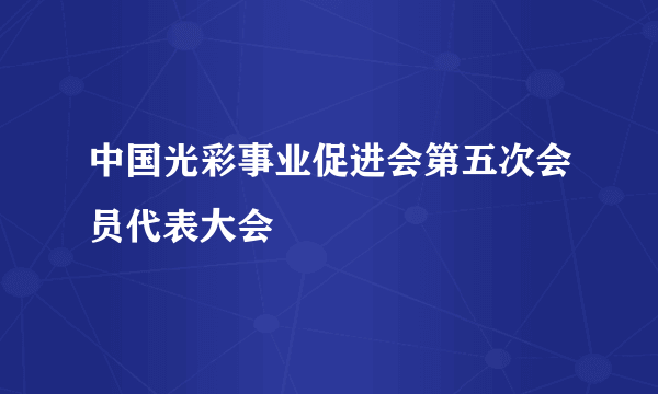 中国光彩事业促进会第五次会员代表大会