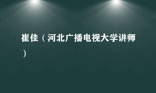 崔佳（河北广播电视大学讲师）