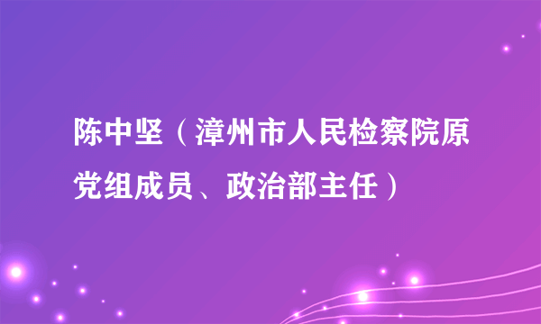 陈中坚（漳州市人民检察院原党组成员、政治部主任）