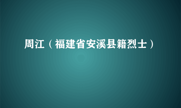 周江（福建省安溪县籍烈士）