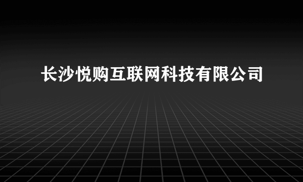 长沙悦购互联网科技有限公司