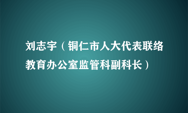 刘志宇（铜仁市人大代表联络教育办公室监管科副科长）