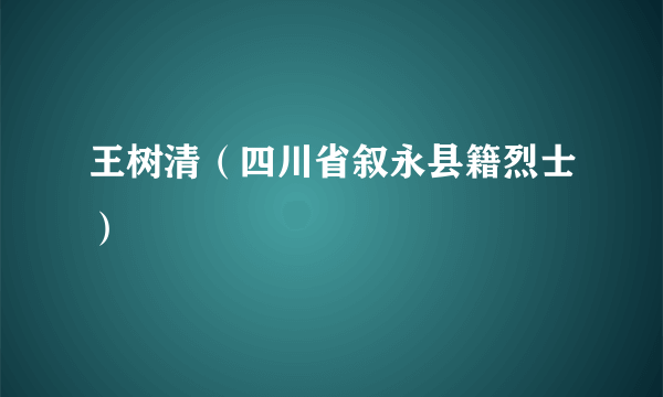 王树清（四川省叙永县籍烈士）