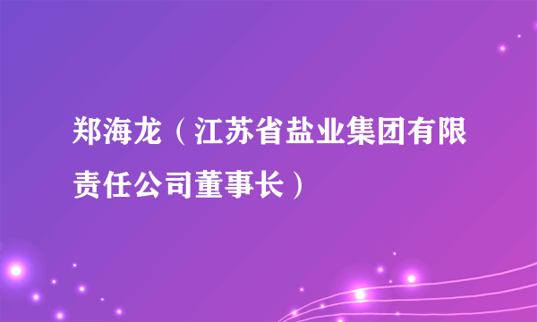 郑海龙（江苏省盐业集团有限责任公司董事长）