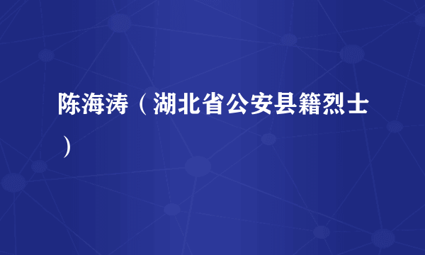 陈海涛（湖北省公安县籍烈士）