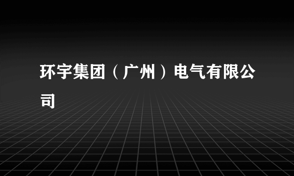 环宇集团（广州）电气有限公司