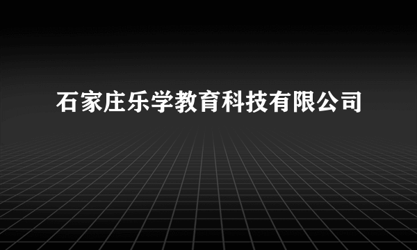 石家庄乐学教育科技有限公司