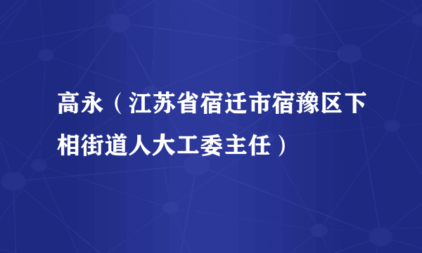 高永（江苏省宿迁市宿豫区下相街道人大工委主任）