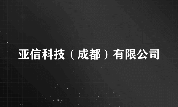 亚信科技（成都）有限公司