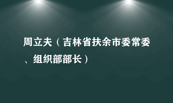 周立夫（吉林省扶余市委常委、组织部部长）