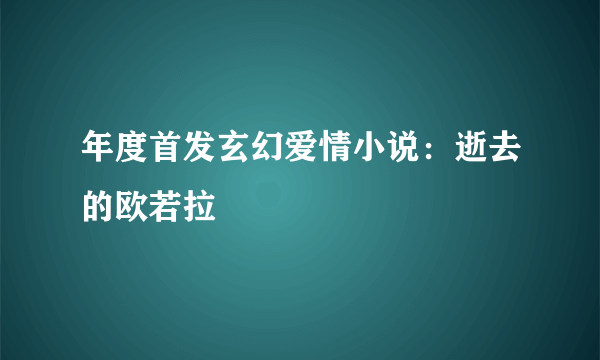 年度首发玄幻爱情小说：逝去的欧若拉