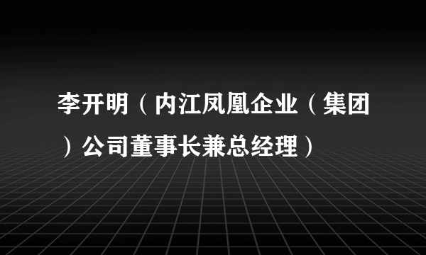 李开明（内江凤凰企业（集团）公司董事长兼总经理）