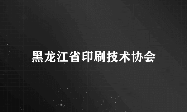 黑龙江省印刷技术协会