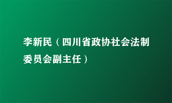 李新民（四川省政协社会法制委员会副主任）