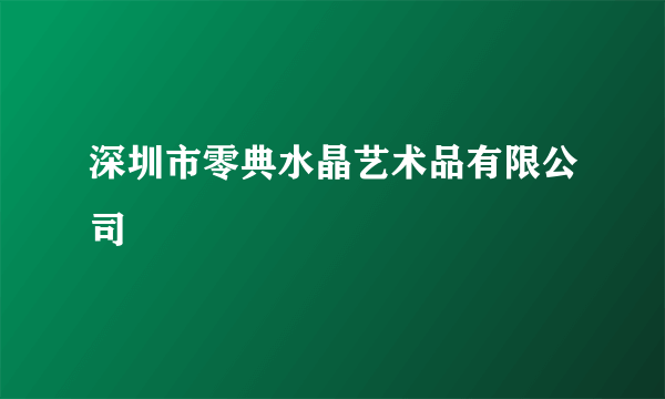 深圳市零典水晶艺术品有限公司