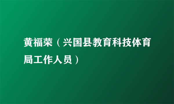 黄福荣（兴国县教育科技体育局工作人员）