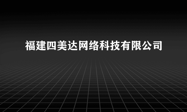 福建四美达网络科技有限公司