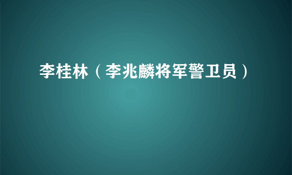 李桂林（李兆麟将军警卫员）