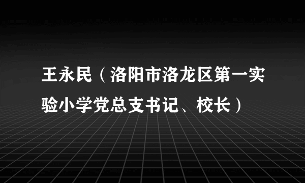 王永民（洛阳市洛龙区第一实验小学党总支书记、校长）