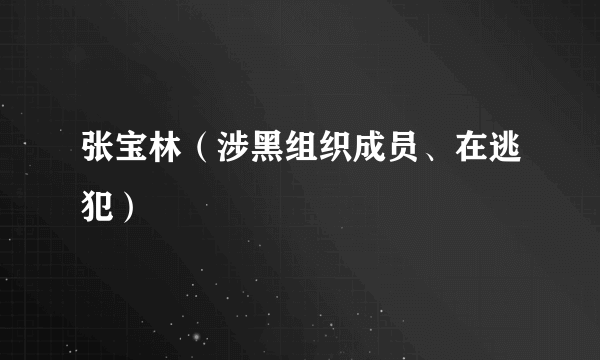 张宝林（涉黑组织成员、在逃犯）