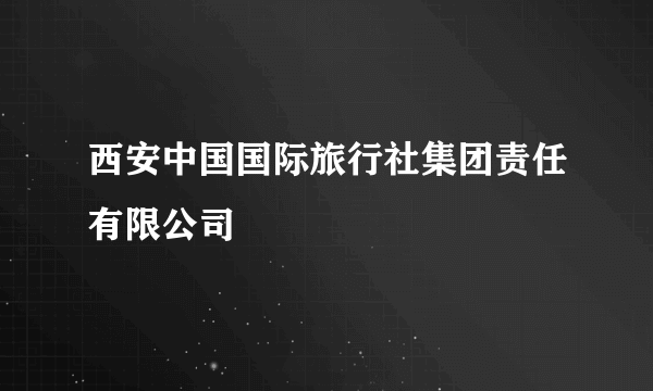 西安中国国际旅行社集团责任有限公司