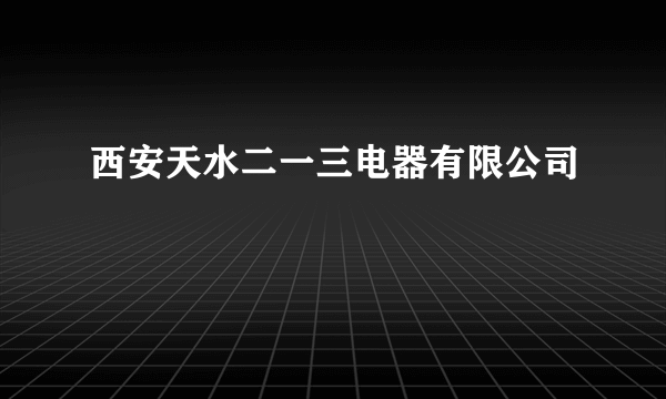 西安天水二一三电器有限公司