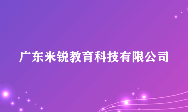 广东米锐教育科技有限公司