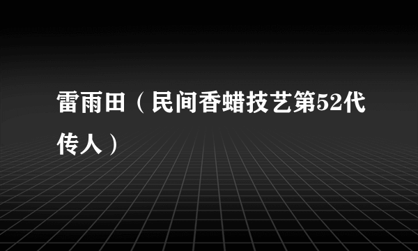 雷雨田（民间香蜡技艺第52代传人）