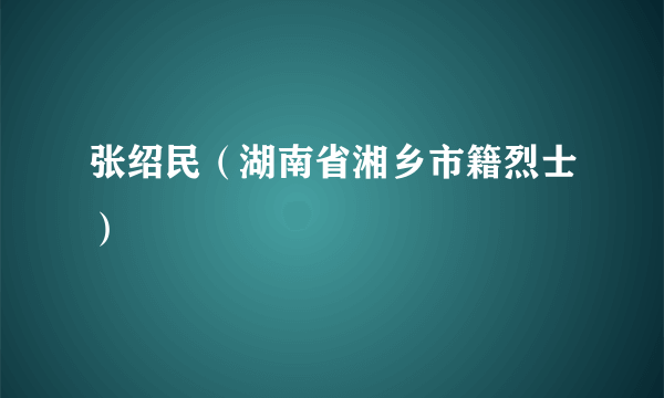 张绍民（湖南省湘乡市籍烈士）