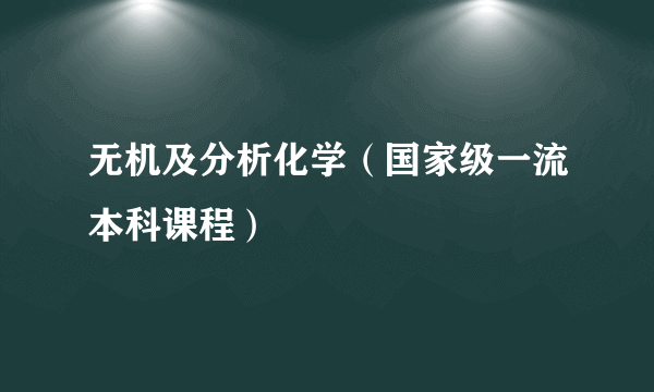 无机及分析化学（国家级一流本科课程）