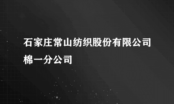 石家庄常山纺织股份有限公司棉一分公司