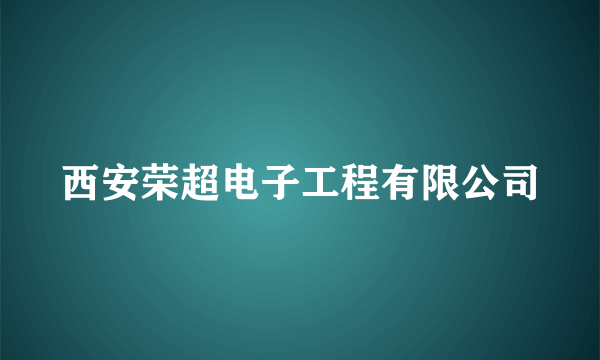 西安荣超电子工程有限公司