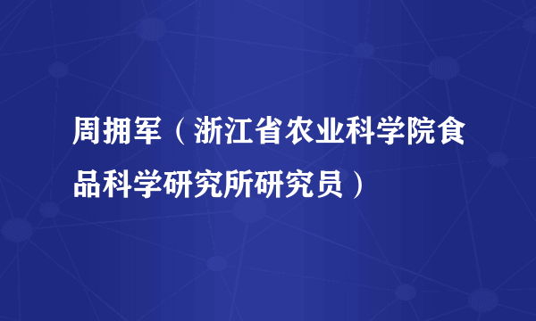 周拥军（浙江省农业科学院食品科学研究所研究员）