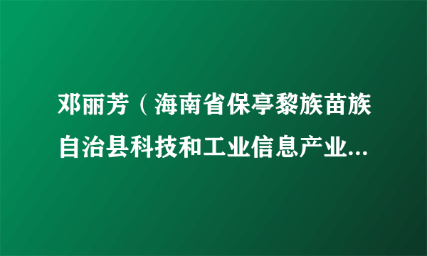 邓丽芳（海南省保亭黎族苗族自治县科技和工业信息产业局党组成员、副局长（保留正科级待遇））