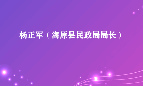 杨正军（海原县民政局局长）