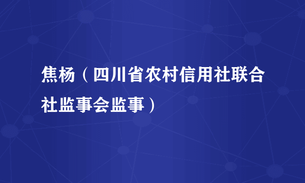 焦杨（四川省农村信用社联合社监事会监事）