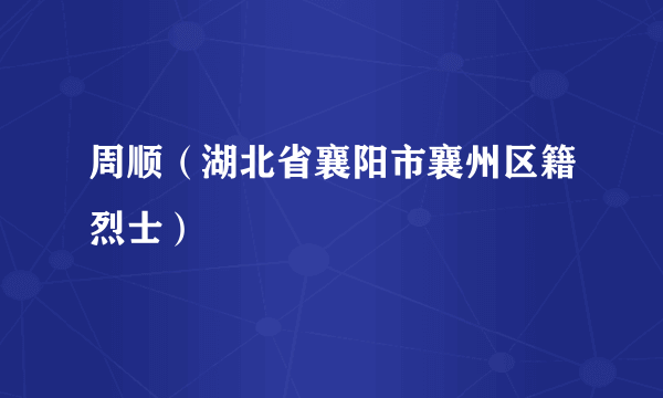 周顺（湖北省襄阳市襄州区籍烈士）