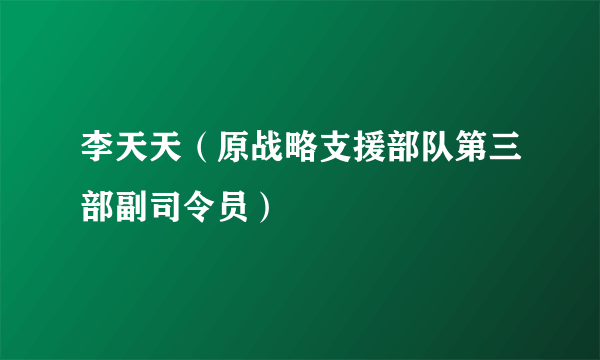 李天天（原战略支援部队第三部副司令员）