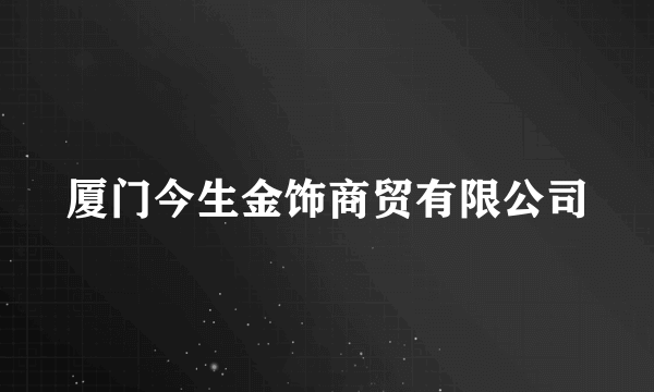 厦门今生金饰商贸有限公司