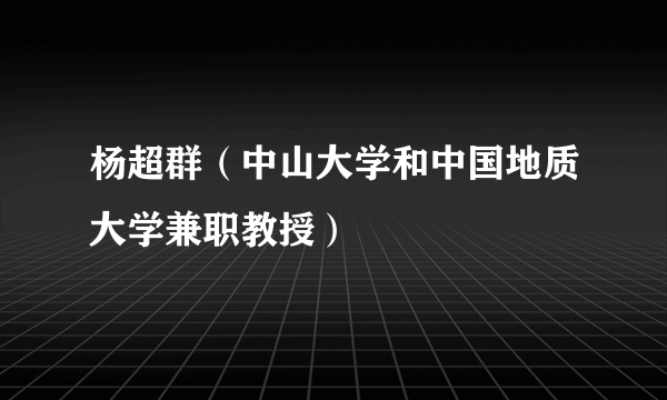 杨超群（中山大学和中国地质大学兼职教授）