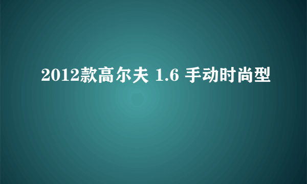 2012款高尔夫 1.6 手动时尚型