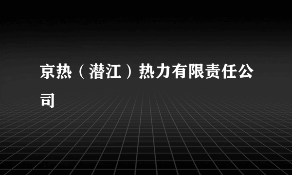 京热（潜江）热力有限责任公司