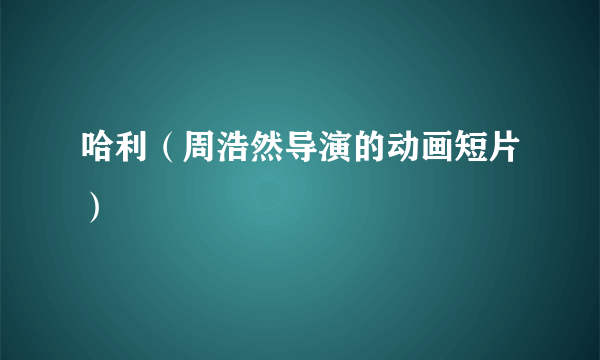 哈利（周浩然导演的动画短片）