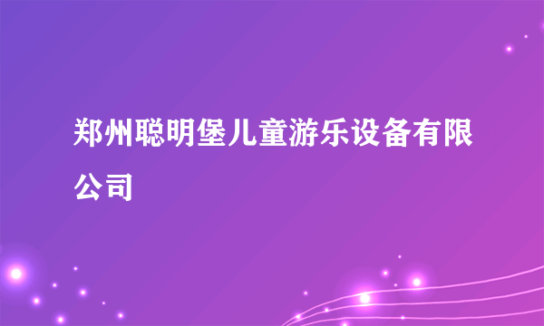 郑州聪明堡儿童游乐设备有限公司