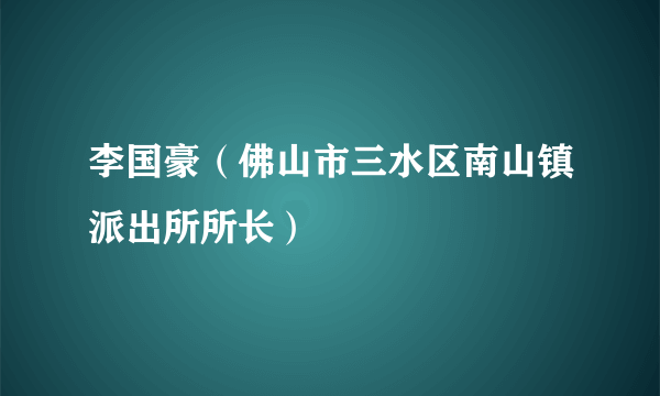 李国豪（佛山市三水区南山镇派出所所长）